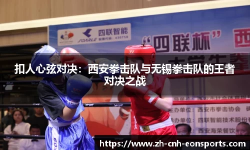 扣人心弦对决：西安拳击队与无锡拳击队的王者对决之战