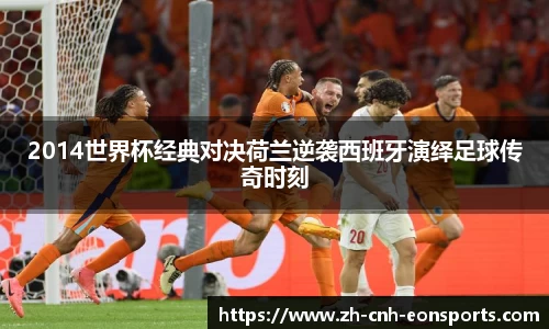 2014世界杯经典对决荷兰逆袭西班牙演绎足球传奇时刻
