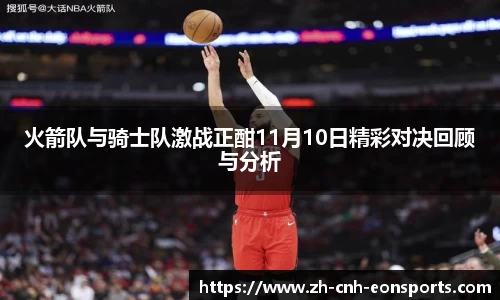 火箭队与骑士队激战正酣11月10日精彩对决回顾与分析